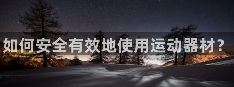 球王会体育官网下载招商电话地址是多少:如何安全有效地使用运动