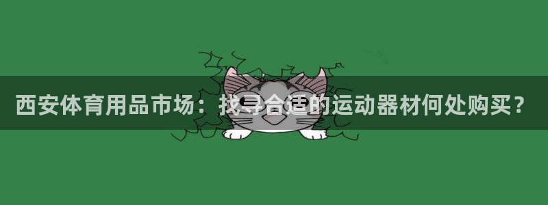 球王会体育官网下载联系电话:西安体育用品市场:找寻合适的运动