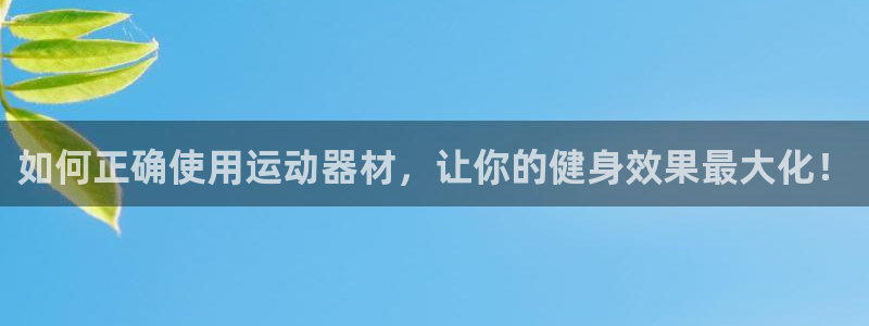 球王会体育官方正版app娱乐下载:如何正确使用运动器材,让你